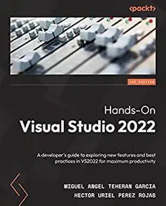 Hands-On Visual Studio 2022:  A developer's guide to exploring new features and best practices in VS2022 for maximum (repost)