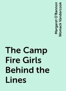 «The Camp Fire Girls Behind the Lines» by Margaret O'Bannon Womack Vandercook