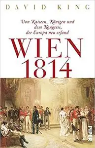 Wien 1814 Von Kaisern, Königen und dem Kongress, der Europa neu erfand