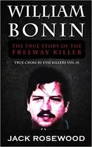 William Bonin: The True Story of The Freeway Killer: Historical Serial Killers and Murderers (True Crime by Evil Killers)