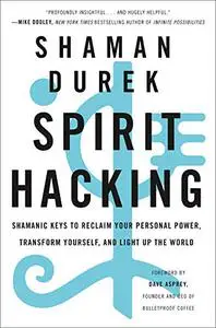 Spirit Hacking: Shamanic Keys to Reclaim Your Personal Power, Transform Yourself, and Light Up the World (Repost)