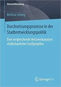 Durchsetzungsprozesse in der Stadtentwicklungspolitik: Eine vergleichende Netzwerkanalyse städtebaulicher Großprojekte