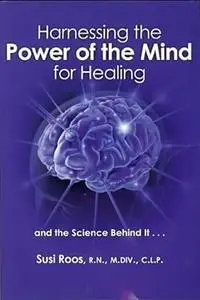 Harnessing the Power of the Mind for Healing: And the Science Behind It
