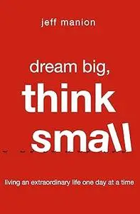 Dream Big, Think Small: Living an Extraordinary Life One Day at a Time (Repost)