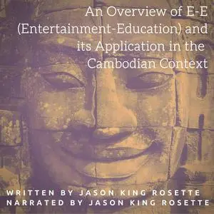 «An Overview of E-E (Entertainment-Education) and Its Application in the Cambodian Context» by Jason Rosette