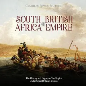 «South Africa and the British Empire: The History and Legacy of the Region Under Great Britain's Control» by Charles Riv