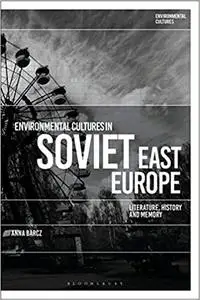 Environmental Cultures in Soviet East Europe: Literature, History and Memory