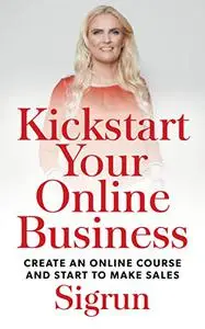 Kickstart Your Online Business: Create an Online Course and Start to Make Sales