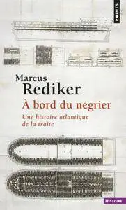 Marcus Rediker, "À bord du négrier - Une histoire atlantique de la traite"