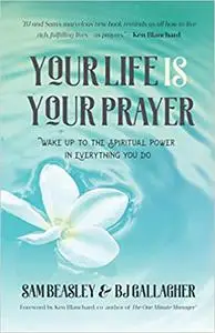 Your Life is Your Prayer: Wake Up to the Spiritual Power in Everything You Do