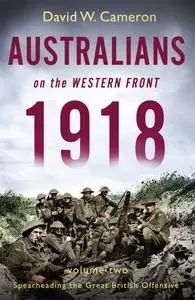 Australians on the Western Front 1918 Volume II: Spearheading the GreatBritish Offensive