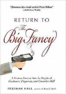 Return to the Big Fancy: A Riotous Descent Into the Depths of Customer, Corporate, and Coworker Hell