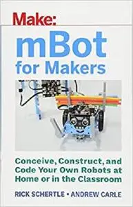 mBot for Makers: Conceive, Construct, and Code Your Own Robots at Home or in the Classroom