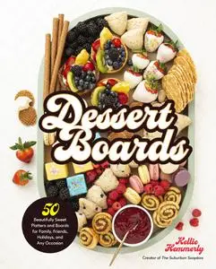 Dessert Boards: 50 Beautifully Sweet Platters and Boards for Family, Friends, Holidays, and Any Occasion