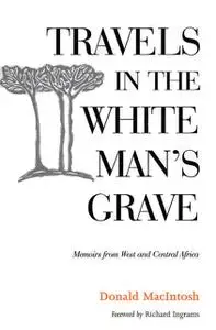 «Travels in the White Man's Grave» by Donald MacIntosh