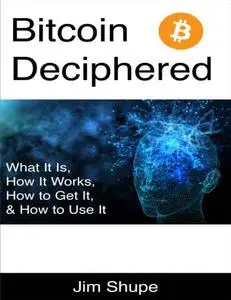 Bitcoin Deciphered: What It Is, How It Works, How to Get It, & How to Use It