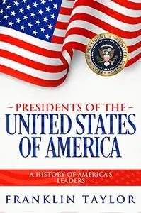 Presidents of the United States of America: A History of America's Leaders