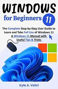 Windows 11 for Beginners: The Complete Step-by-Step User Guide to Learn and Take Full Use of Windows 11