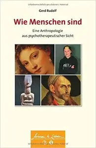 Wie Menschen sind: Eine Anthropologie aus psychotherapeutischer Sicht
