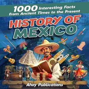History of Mexico: 1000 Interesting Facts from Ancient Times to the Present [Audiobook]