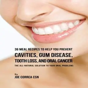 «36 Meal Recipes to Help You Prevent Cavities, Gum Disease, Tooth Loss, and Oral Cancer» by Joe Correa