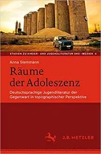 Räume der Adoleszenz: Deutschsprachige Jugendliteratur der Gegenwart in topographischer Perspektive