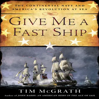 «Give Me a Fast Ship: The Continental Navy and America's Revolution at Sea» by Tim McGrath