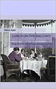 LUNCH ON THE BALCONY: Recipes from the table of Russia’s last imperial family