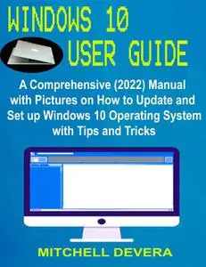 Windows 10 User Guide : A Comprehensive (2022) Manual With Pictures On How To Update And Set Up Windows 10 Operating System