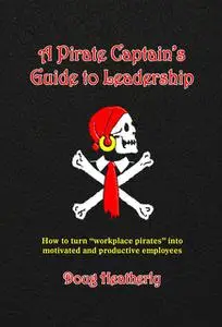 «A Pirate Captain's Guide to Leadership» by Doug Heatherly
