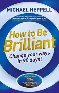 How to Be Brilliant: Change your ways in 90 Days!