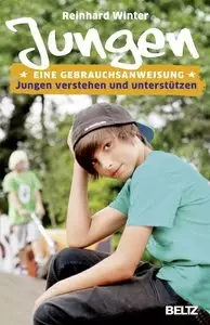 Jungen. Eine Gebrauchsanweisung: Jungen verstehen und unterstützen