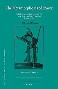 The Metamorphoses of Power: Violence, Warlords, A?incis and the Early Ottomans (1300–1450)