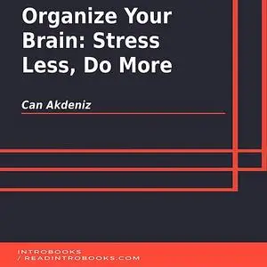 «Organize Your Brain: Stress Less, Do More» by Can Akdeniz, Introbooks Team