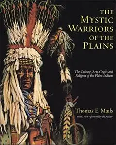 The Mystic Warriors of the Plains: The Culture, Arts, Crafts and Religion of the Plains Indians