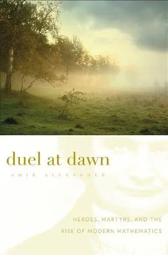 Duel at Dawn: Heroes, Martyrs, and the Rise of Modern Mathematics (New Histories of Science, Technology, and Medicine)