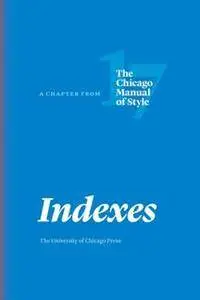 Indexes : A Chapter From the Chicago Manual of Style, 17th Edition