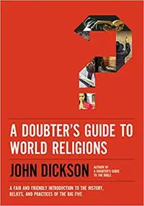 A Doubter's Guide to World Religions: A Fair and Friendly Introduction to the History, Beliefs, and Practices of the Big