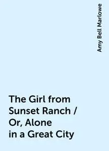 «The Girl from Sunset Ranch / Or, Alone in a Great City» by Amy Bell Marlowe