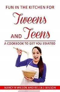 Fun in the Kitchen for Tweens and Teens: A Cookbook to Get You Started