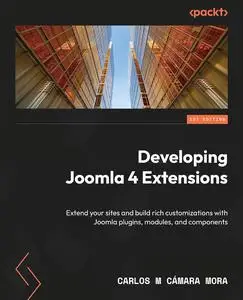 Developing Joomla 4 Extensions: Extend your sites and build rich customizations with Joomla plugins, modules, and components