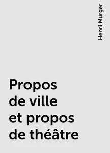 «Propos de ville et propos de théâtre» by Henri Murger