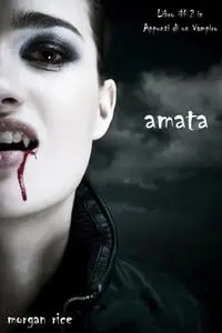 «Amata (Libro #2 in Appunti di un Vampiro)» by Morgan Rice