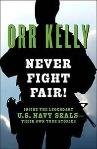 Never Fight Fair!: Inside the Legendary U.S. Navy SEALs—Their Own True Stories