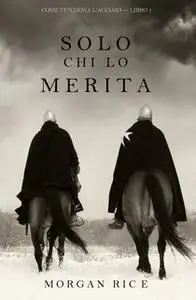 «Solo Chi lo Merita (Come Funziona l'Acciaio—Libro 1)» by Morgan Rice