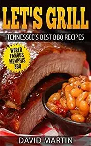 Let's Grill Tennessee's Best BBQ Recipes: World Famous Memphis BBQ