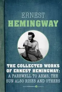 The Collected Works of Ernest Hemingway: A Farewell to Arms, The Sun Also Rises and Others