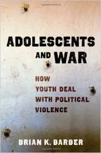 Adolescents and War: How Youth Deal with Political Violence by Brian K Barber