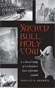 Sacred Bull, Holy Cow: A Cultural Study of Civilization’s Most Important Animal