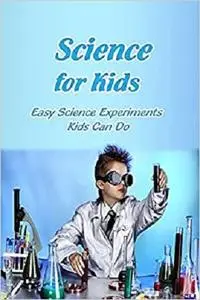 Science for Kids: Easy Science Experiments Kids Can Do: Book for Kids